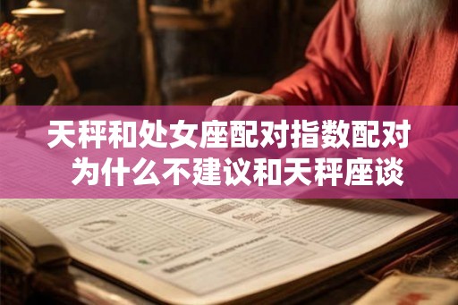 天秤和处女座配对指数配对  为什么不建议和天秤座谈恋爱