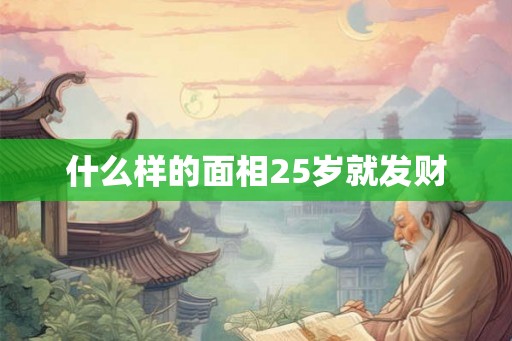 什么样的面相25岁就发财