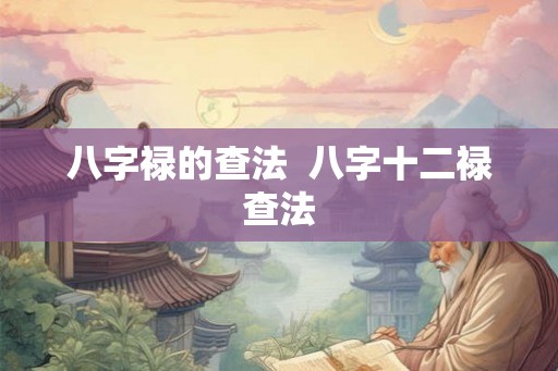 八字禄的查法  八字十二禄查法