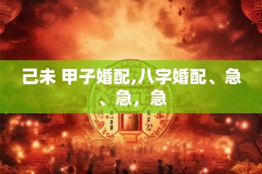 己未 甲子婚配,八字婚配、急、急，急