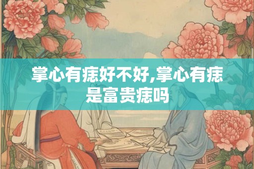 掌心有痣好不好,掌心有痣是富贵痣吗