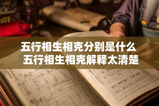 五行相生相克分别是什么  五行相生相克解释太清楚了