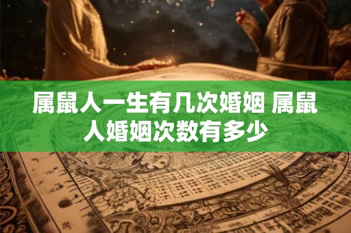 属鼠人一生有几次婚姻 属鼠人婚姻次数有多少