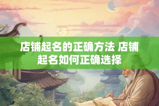 店铺起名的正确方法 店铺起名如何正确选择 店铺起名的正确方法 店铺起名如何正确选择