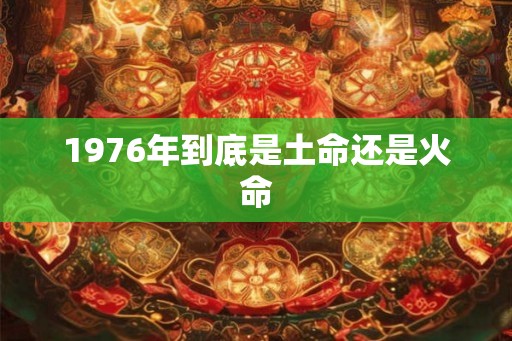 1976年到底是土命还是火命