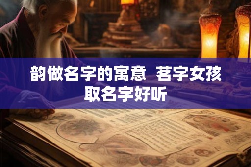 韵做名字的寓意  茗字女孩取名字好听