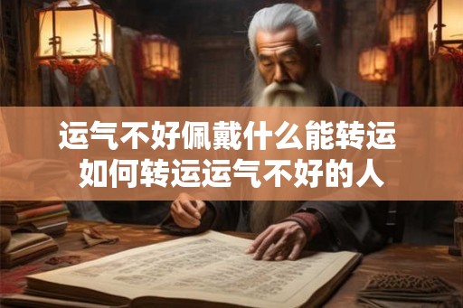 运气不好佩戴什么能转运 如何转运运气不好的人