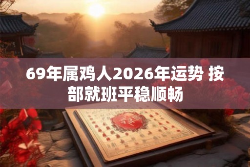 69年属鸡人2026年运势 按部就班平稳顺畅