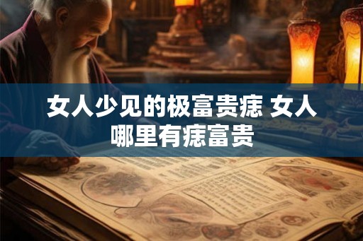 女人少见的极富贵痣 女人哪里有痣富贵 女人少见的极富贵痣 女人哪里有痣富贵