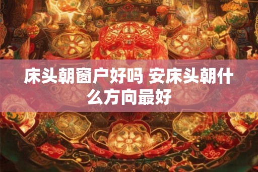 床头朝窗户好吗 安床头朝什么方向最好