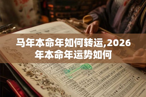 马年本命年如何转运,2026年本命年运势如何