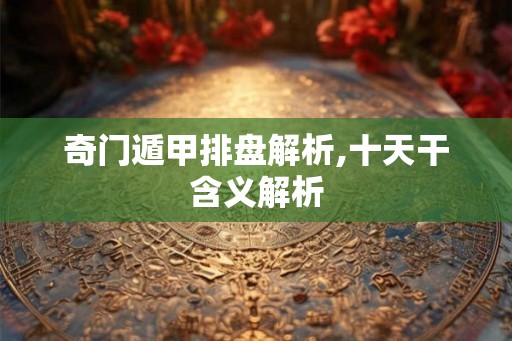 奇门遁甲排盘解析,十天干含义解析