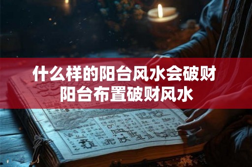 什么样的阳台风水会破财 阳台布置破财风水