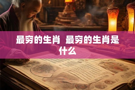 最穷的生肖  最穷的生肖是什么