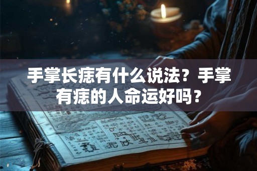 手掌长痣有什么说法？手掌有痣的人命运好吗？