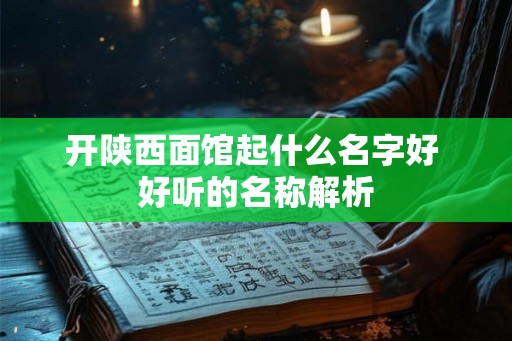 开陕西面馆起什么名字好 好听的名称解析