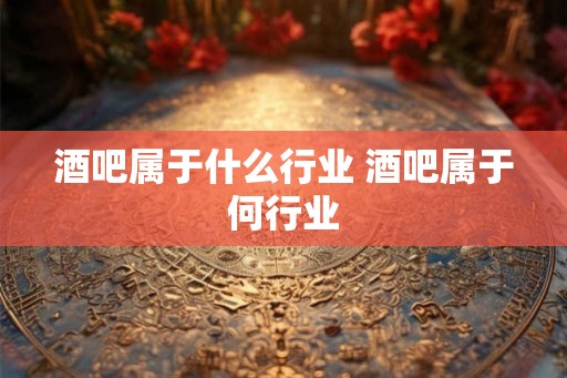 酒吧属于什么行业 酒吧属于何行业