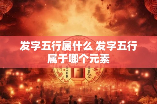 发字五行属什么 发字五行属于哪个元素