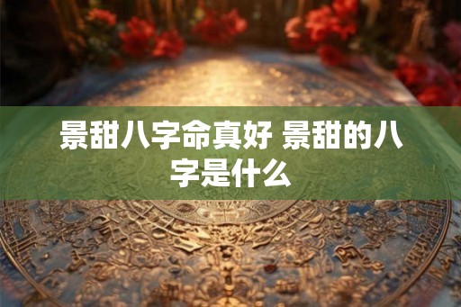 景甜八字命真好 景甜的八字是什么