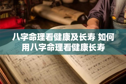 八字命理看健康及长寿 如何用八字命理看健康长寿