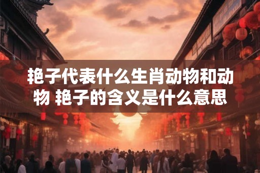 艳子代表什么生肖动物和动物 艳子的含义是什么意思