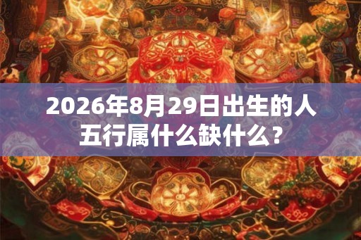 2026年8月29日出生的人五行属什么缺什么？