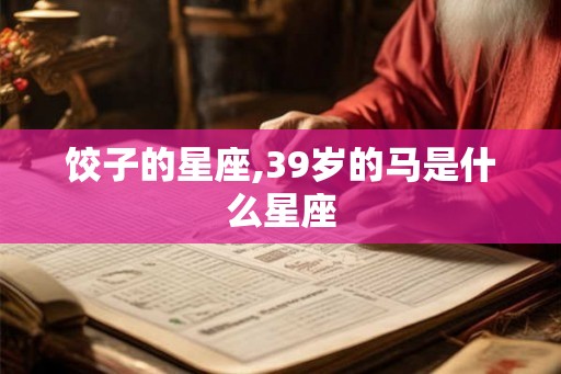 饺子的星座,39岁的马是什么星座