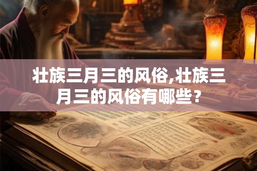 壮族三月三的风俗,壮族三月三的风俗有哪些？