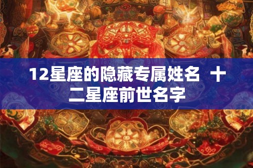 12星座的隐藏专属姓名  十二星座前世名字