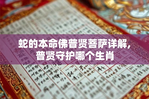 蛇的本命佛普贤菩萨详解,普贤守护哪个生肖 蛇的本命佛普贤菩萨详解,普贤守护哪个生肖
