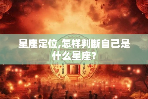 星座定位,怎样判断自己是什么星座？