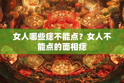 女人哪些痣不能点?女人不能点的面相痣 女人哪些痣不能点?女人不能点的面相痣