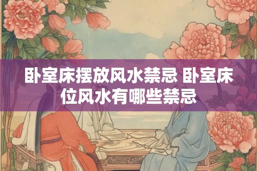 卧室床摆放风水禁忌 卧室床位风水有哪些禁忌