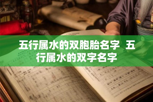 五行属水的双胞胎名字 五行属水的双字名字 五行属水的双胞胎名字 五行属水的双字名字