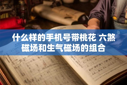 什么样的手机号带桃花 六煞磁场和生气磁场的组合