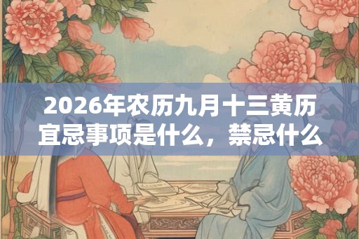 2026年农历九月十三黄历宜忌事项是什么，禁忌什么？