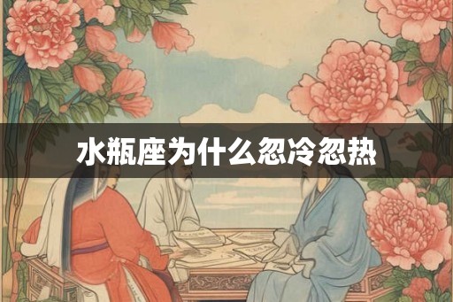 水瓶座为什么忽冷忽热 水瓶座为什么忽冷忽热