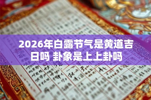 2026年白露节气是黄道吉日吗 卦象是上上卦吗