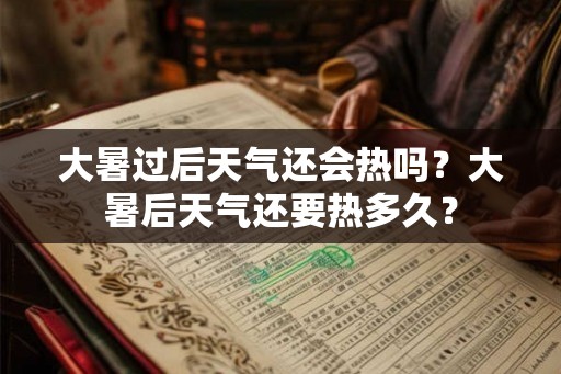 大暑过后天气还会热吗？大暑后天气还要热多久？