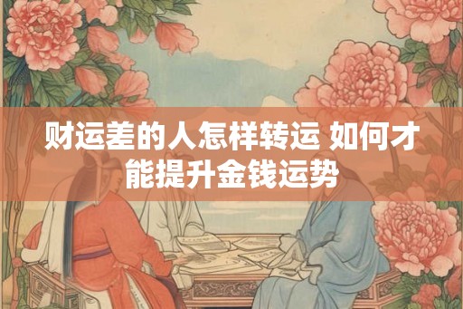 财运差的人怎样转运 如何才能提升金钱运势