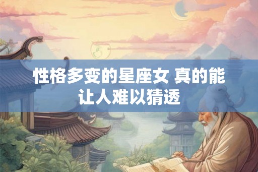 性格多变的星座女 真的能让人难以猜透