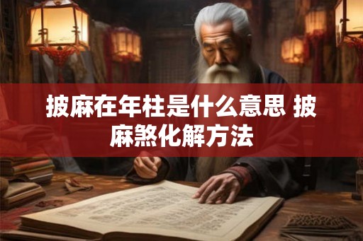 披麻在年柱是什么意思 披麻煞化解方法