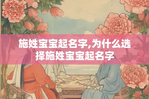 施姓宝宝起名字,为什么选择施姓宝宝起名字 施姓宝宝起名字,为什么选择施姓宝宝起名字