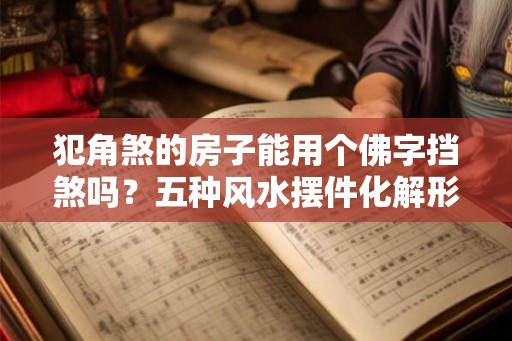 犯角煞的房子能用个佛字挡煞吗？五种风水摆件化解形煞