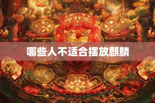 哪些人不适合摆放麒麟