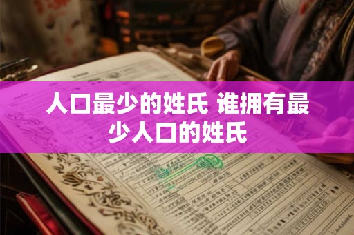 人口最少的姓氏 谁拥有最少人口的姓氏