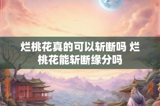烂桃花真的可以斩断吗 烂桃花能斩断缘分吗