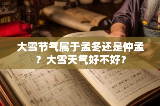 大雪节气属于孟冬还是仲孟？大雪天气好不好？