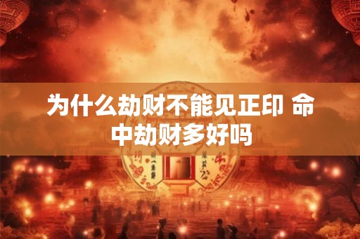 为什么劫财不能见正印 命中劫财多好吗