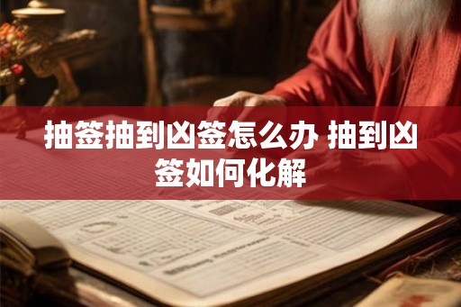 抽签抽到凶签怎么办 抽到凶签如何化解